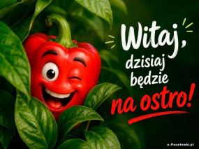 Witaj, dzisiaj będzie na ostro!